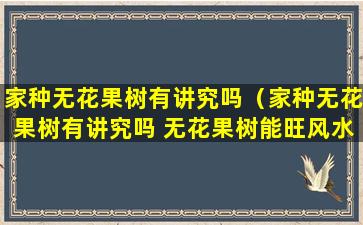 家种无花果树有讲究吗（家种无花果树有讲究吗 无花果树能旺风水吗_家庆网）